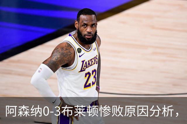 阿森纳0‑3布莱顿惨败原因分析，连胜掺水分，主帅应变无力